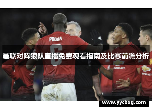 曼联对阵狼队直播免费观看指南及比赛前瞻分析