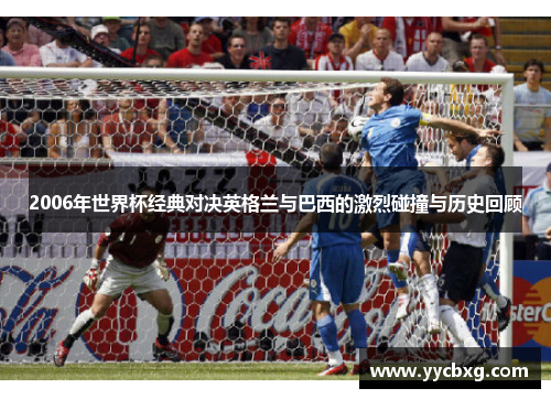 2006年世界杯经典对决英格兰与巴西的激烈碰撞与历史回顾